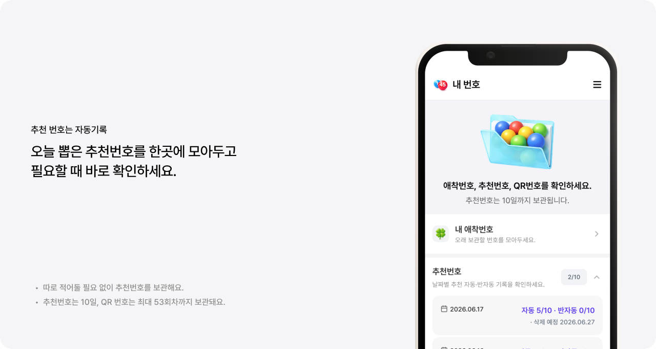추천 번호는 자동기록. 오늘 뽑은 추천번호를 한곳에 모아두고 필요할 때 바로 확인하세요.